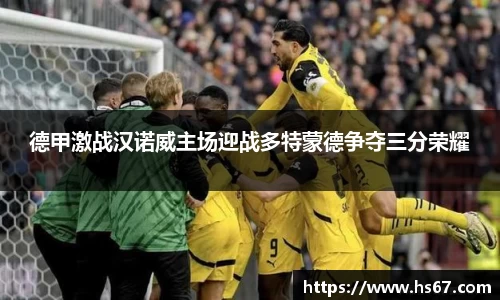 德甲激战汉诺威主场迎战多特蒙德争夺三分荣耀